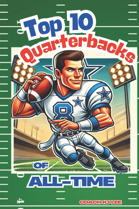 Kniha Top 10 Quarterbacks of All-Time! (And Their Best Games!) Coach KJ Lee