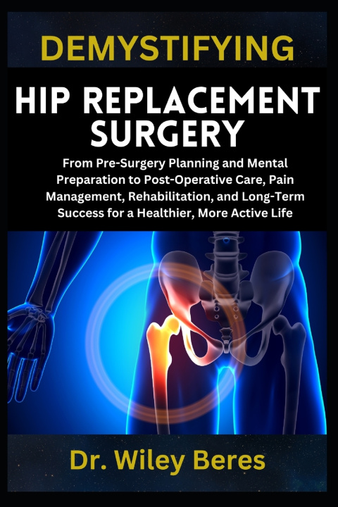 Kniha DEMYSTIFYING HIP REPLACEMENT SURGERY Dr. Wiley Beres