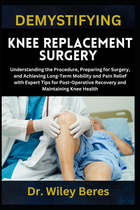 Kniha DEMYSTIFYING KNEE REPLACEMENT SURGERY Dr. Wiley Beres