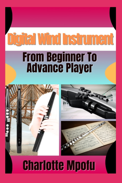 Kniha Digital Wind Instrument From Beginner To Advance Player Charlotte Mpofu