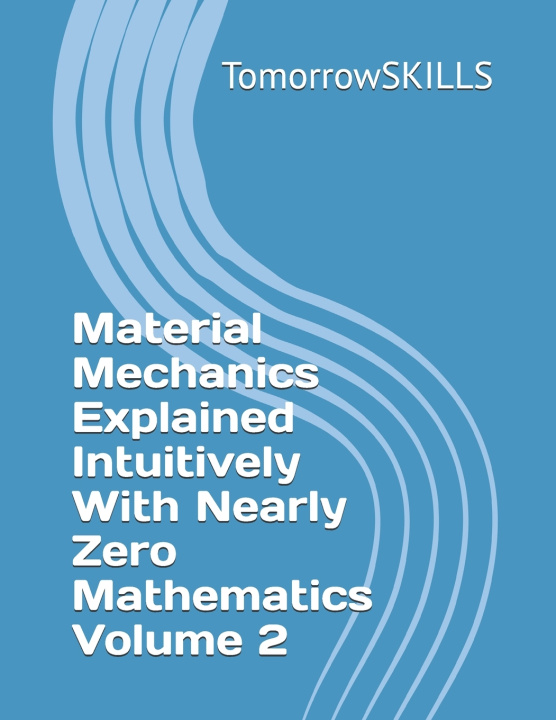 Kniha Material Mechanics Explained Intuitively With Nearly Zero Mathematics Volume 2 TomorrowSKILLS
