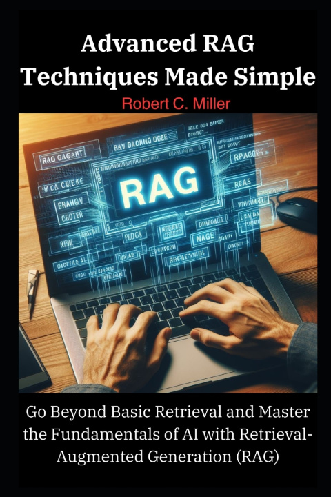 Könyv Advanced RAG Techniques Made Simple Robert C. Miller