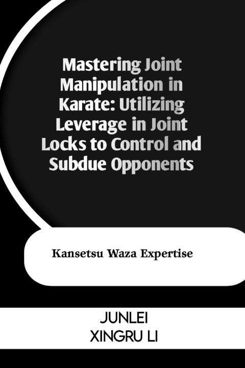 Kniha Mastering Joint Manipulation in Karate Junlei Xingru Li