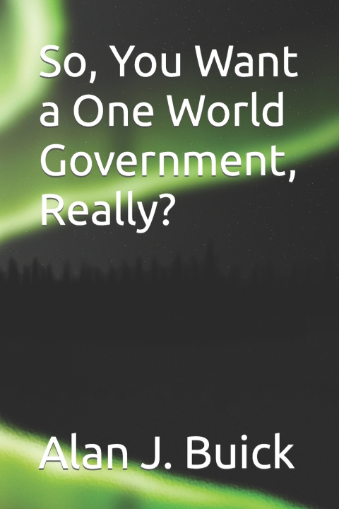 Libro So, You Want a One World Government, Really? Alan J. Buick