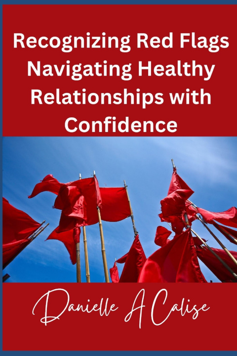 Kniha Recognizing Red Flags Navigating Healthy Relationships with Confidence Danielle A Calise