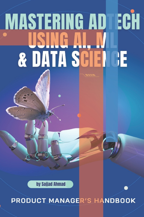 Kniha Mastering AdTech Using AI, ML & Data Science - Product Managers Handbook Sajjad Ahmad