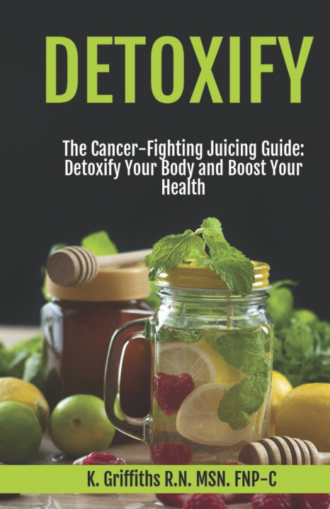 Libro Detoxify The Cancer-Fighting Juicing Guide K. Griffiths R.N. MSN FNP-C