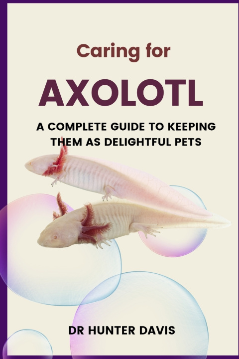 Kniha CARING FOR AXOLOTL Dr Hunter Davis