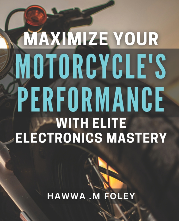 Kniha Maximize Your Motorcycle's Performance with Elite Electronics Mastery Hawwa .M Foley