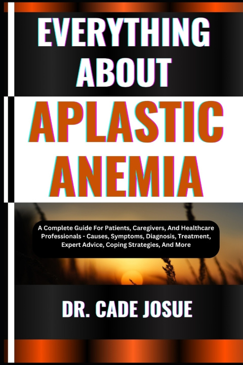 Knjiga EVERYTHING ABOUT APLASTIC ANEMIA DR. CADE JOSUE