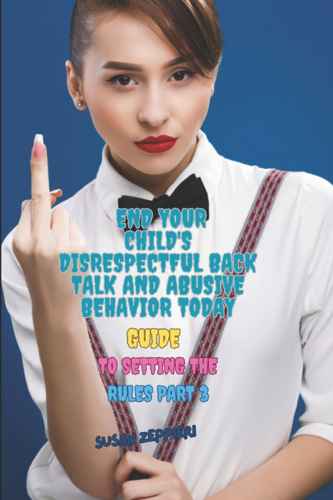 Kniha END YOUR CHILD'S DISRESPECTFUL BACK TALK AND ABUSIVE BEHAVIOR TODAY Susan Zeppieri