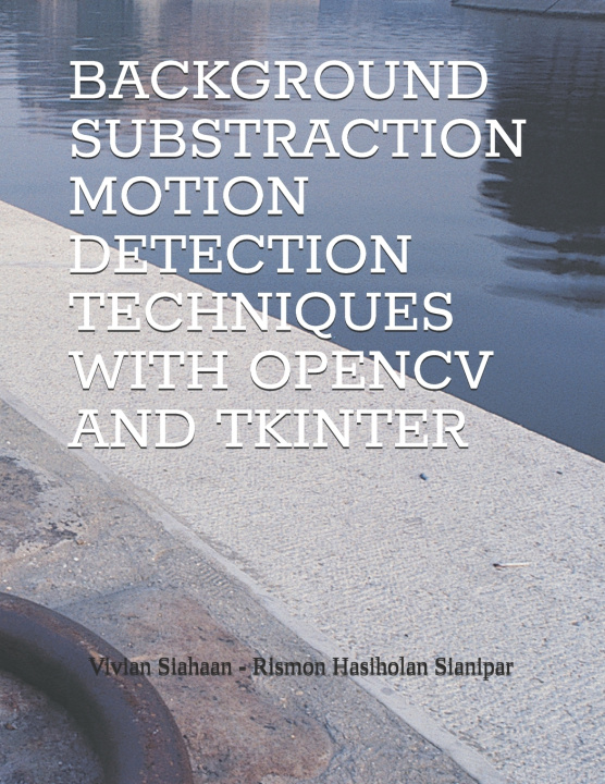 Kniha BACKGROUND SUBSTRACTION MOTION DETECTION TECHNIQUES WITH OPENCV AND TKINTER Rismon Hasiholan Sianipar