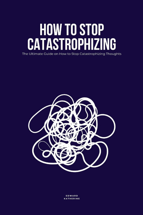 Kniha How to Stop Catastrophizing Edward Katherine