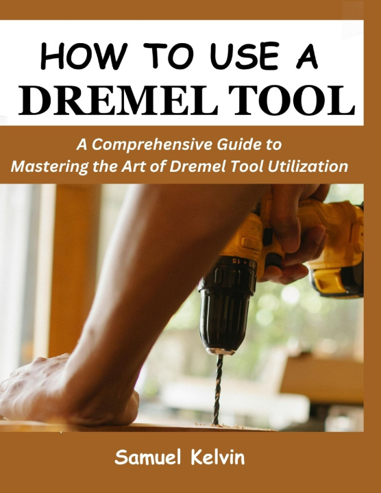Knjiga HOW TO USE A DREMEL TOOL Samuel Kelvin
