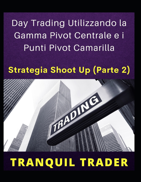 Libro Day Trading Utilizzando la Gamma Pivot Centrale e i Punti Pivot Camarilla TRANQUIL TRADER