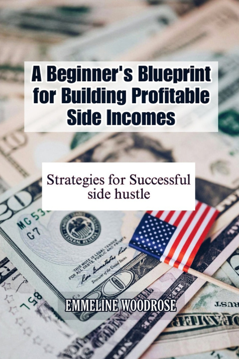 Kniha A BEGINNER'S BLUEPRINT FOR BUILDING PROFITABLE SIDE INCOMES EMMELINE WOODROSE