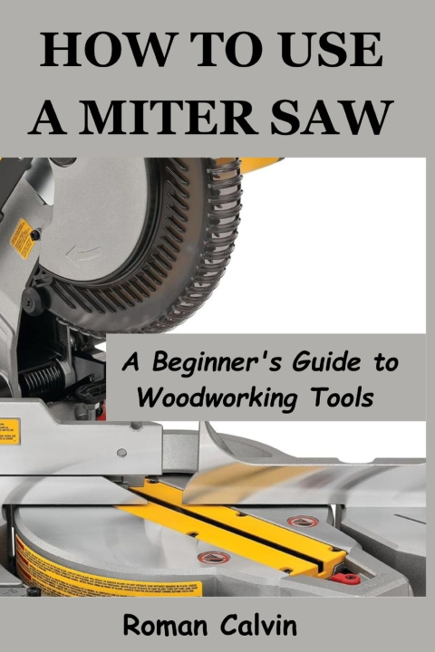 Kniha HOW TO USE A MITER SAW Roman Calvin
