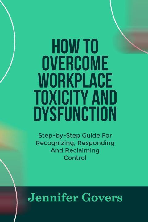 Knjiga HOW TO OVERCOME WORKPLACE TOXICITY AND DYSFUNCTION Jennifer Govers