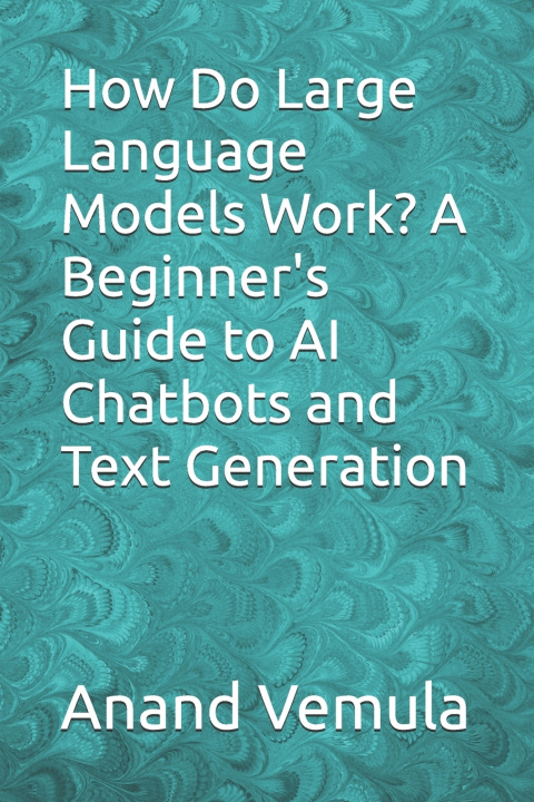 Kniha How Do Large Language Models Work? A Beginner's Guide to AI Chatbots and Text Generation Anand Vemula