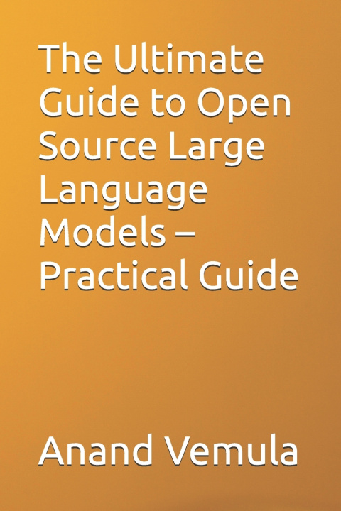 Kniha The Ultimate Guide to Open Source Large Language Models - Practical Guide Anand Vemula