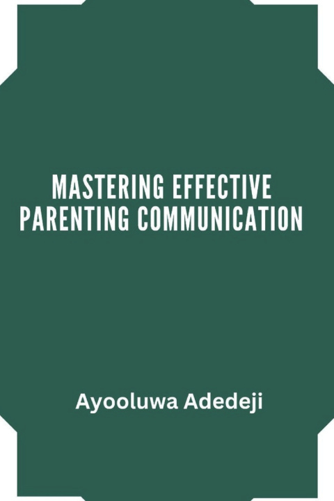 Kniha Mastering Effective Parenting Communication Ayooluwa Adedeji