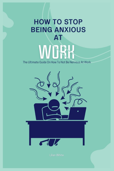 Knjiga How To Stop Being Anxious At Work Lilian White