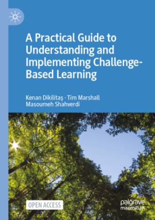 Kniha A Practical Guide to Understanding and Implementing Challenge-Based Learning Kenan Dikilitas