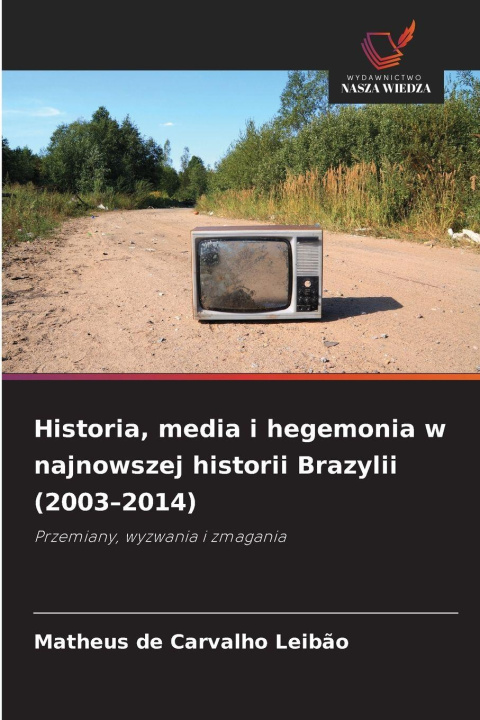 Libro Historia, media i hegemonia w najnowszej historii Brazylii (2003-2014) Matheus de Carvalho Leibão