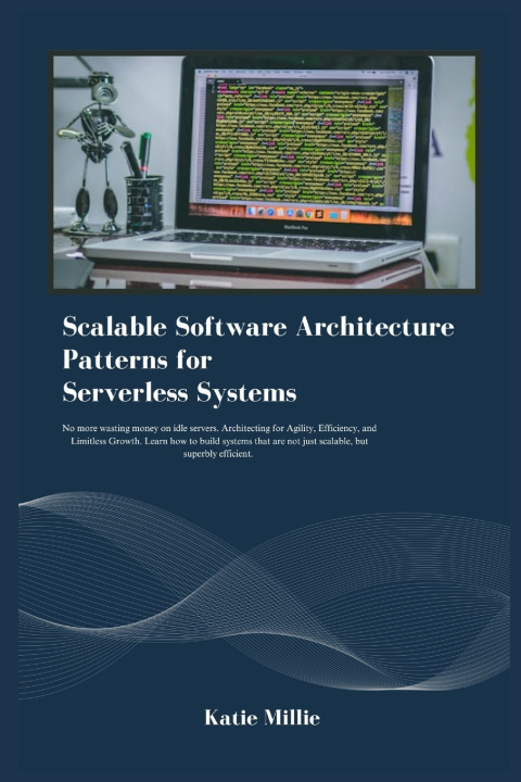 Kniha Scalable Software Architecture Patterns for Serverless Systems Katie Millie