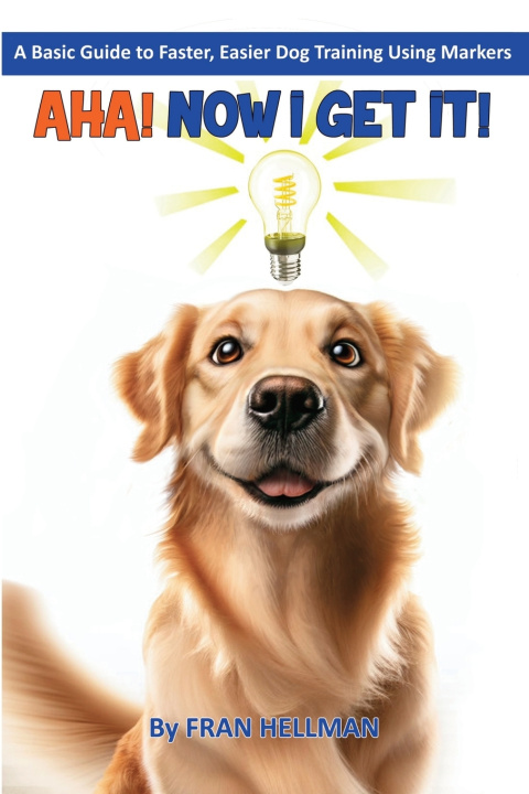 Knjiga AHA! Now I Get It! A Basic Guide to Faster, Easier Dog Training Using Markers Fran Hellman