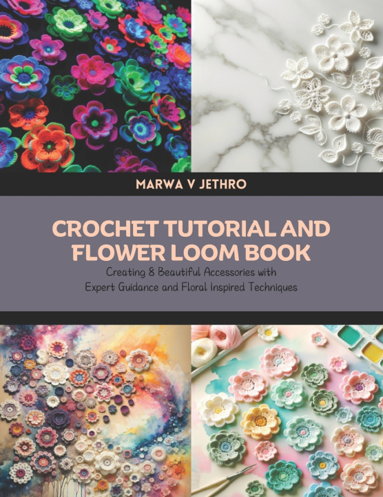 Knjiga Crochet Tutorial and Flower Loom Book Marwa V Jethro