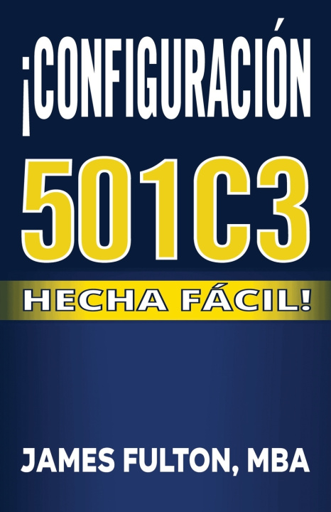 Knjiga ¡Configuración 501c3 Hecha Fácil! MBA James Fulton