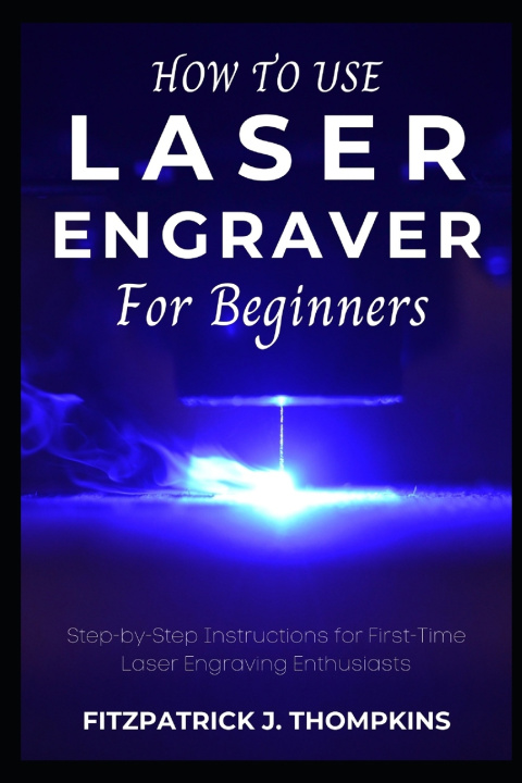 Kniha How to use Laser Engraver for Beginners Fitzpatrick J. Thompkins