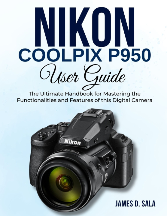Kniha Nikon Coolpix P950 User Guide JAMES D. SALA