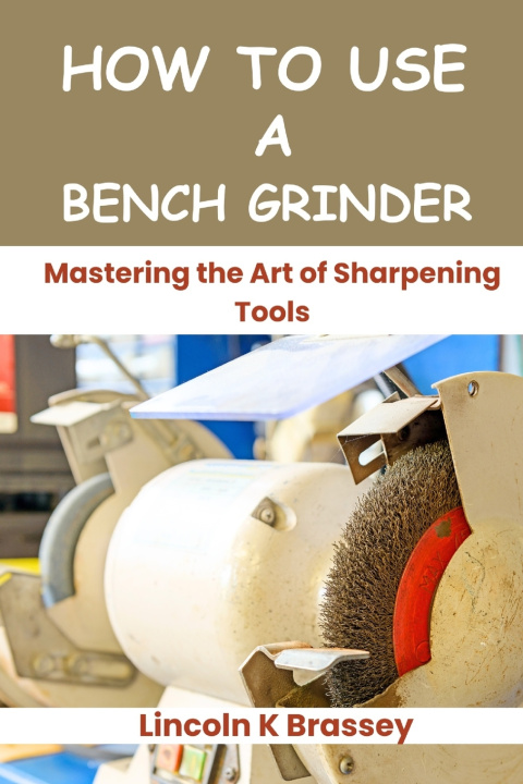 Könyv HOW TO USE A BENCH GRINDER Lincoln K Brassey