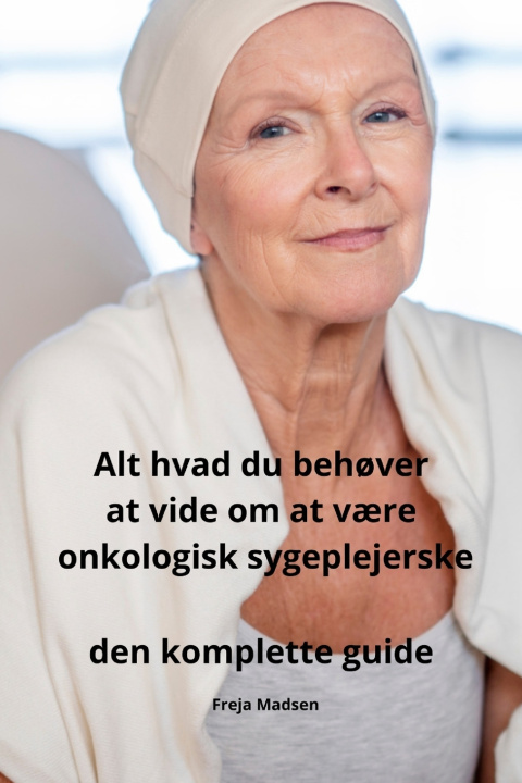 Książka Alt hvad du behøver at vide om at være onkologisk sygeplejerske den komplette guide Freja Madsen