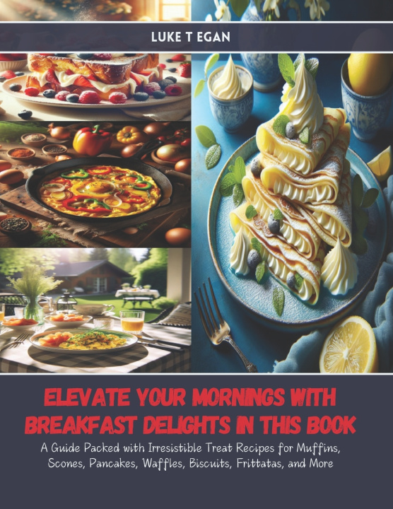 Kniha Elevate Your Mornings with Breakfast Delights in this Book Luke T Egan