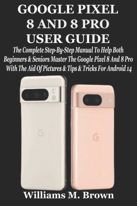Kniha GOOGLE PIXEL 8 AND 8 PRO USER GUIDE Williams M. Brown