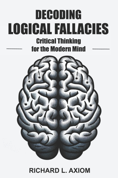 Kniha Decoding Logical Fallacies Richard L. Axiom