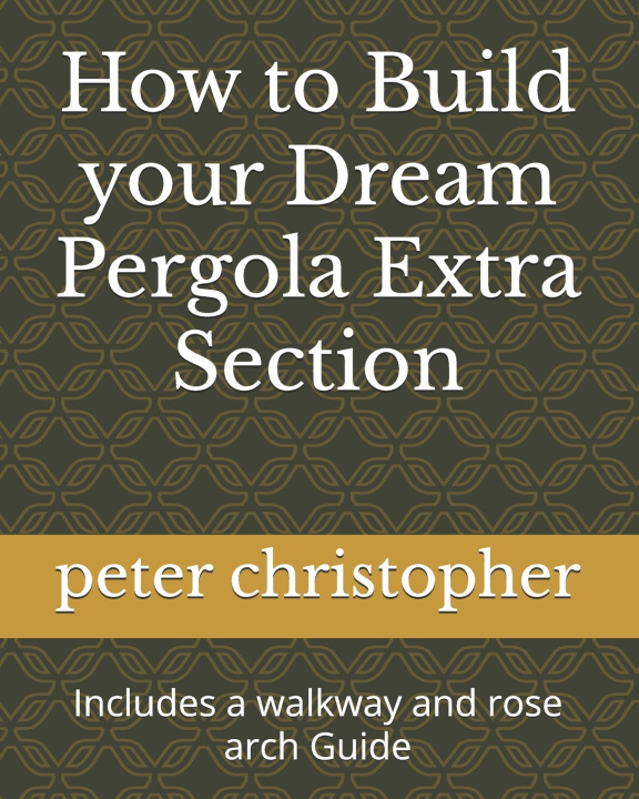 Książka How to Build your Dream Pergola Extra Section peter christopher