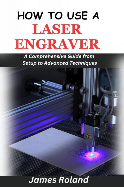 Knjiga HOW TO USE A LASER ENGRAVER James Roland