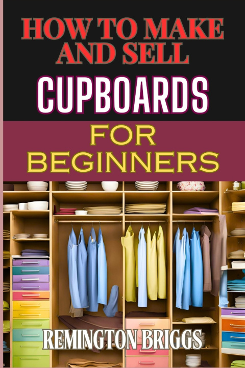 Książka HOW TO MAKE AND SELL CUPBOARDS FOR BEGINNERS REMINGTON BRIGGS
