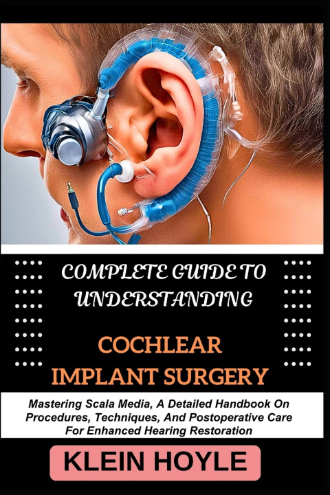Könyv COMPLETE GUIDE TO UNDERSTANDING COCHLEAR IMPLANT SURGERY KLEIN HOYLE