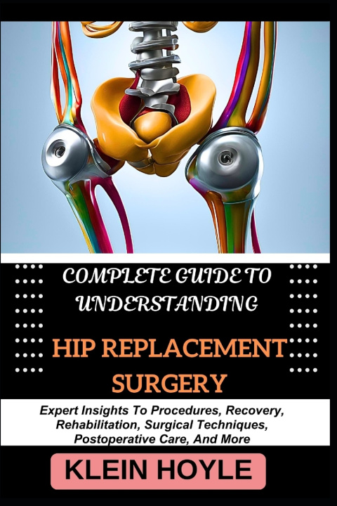 Knjiga COMPLETE GUIDE TO UNDERSTANDING HIP REPLACEMENT SURGERY KLEIN HOYLE