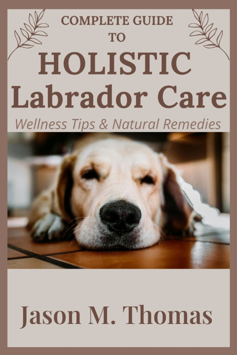 Книга Complete Guide to Holistic Labrador Care Jason M. Thomas