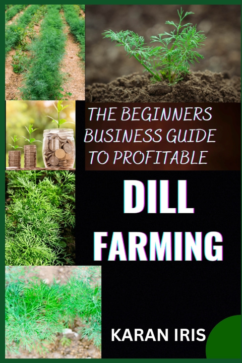 Kniha THE BEGINNERS BUSINESS GUIDE TO PROFITABLE DILL FARMING KARAN IRIS