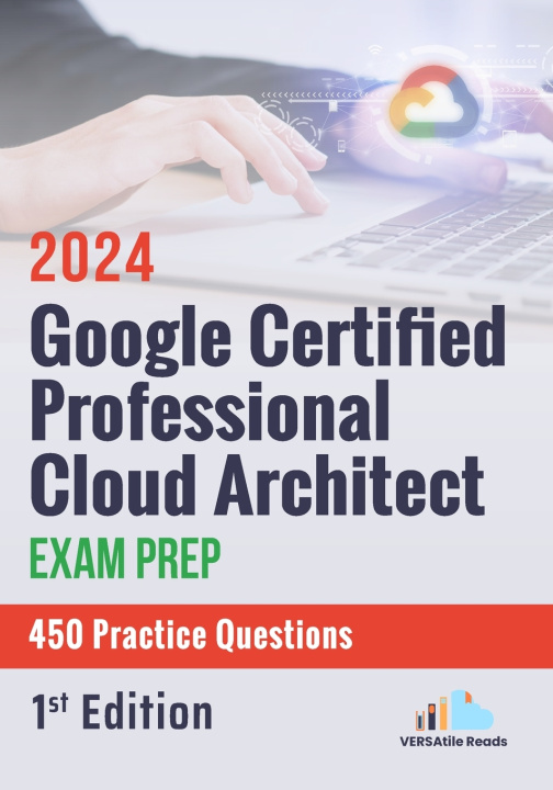 Kniha Google Certified Professional Cloud Architect Exam Prep 450 Practice Questions VERSAtile Reads