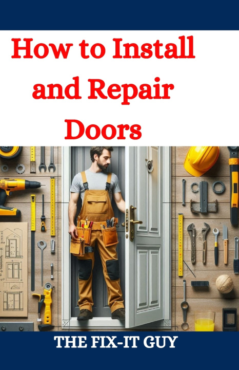 Kniha How to Install and Repair Doors The Fix-It Guy