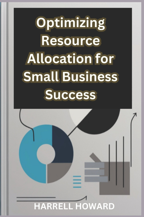 Könyv Optimizing Resource Allocation for Small Business Success Harrell Howard