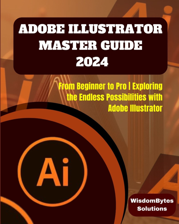 Kniha ADOBE ILLUSTRATOR MASTER GUIDE 2024 WisdomBytes Solutions